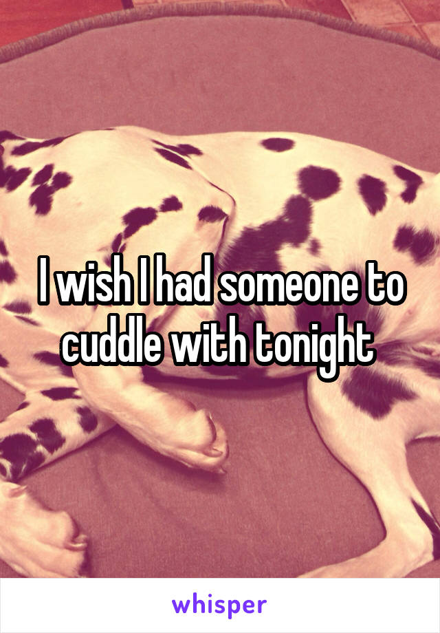 I wish I had someone to cuddle with tonight 