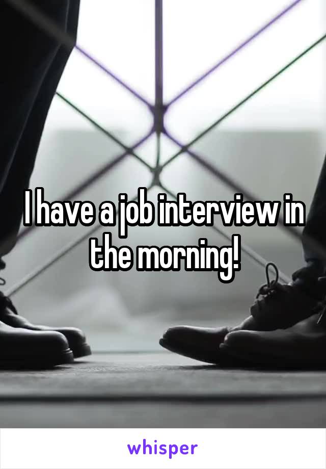 I have a job interview in the morning!
