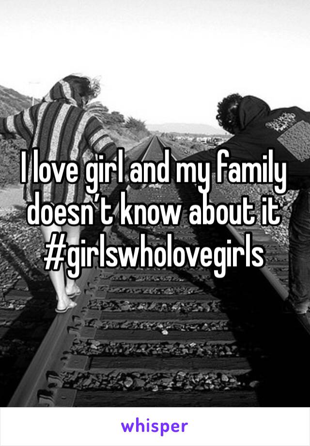I love girl and my family doesn’t know about it #girlswholovegirls