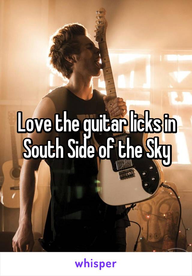 Love the guitar licks in South Side of the Sky