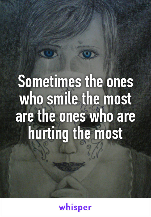 Sometimes the ones who smile the most are the ones who are hurting the most