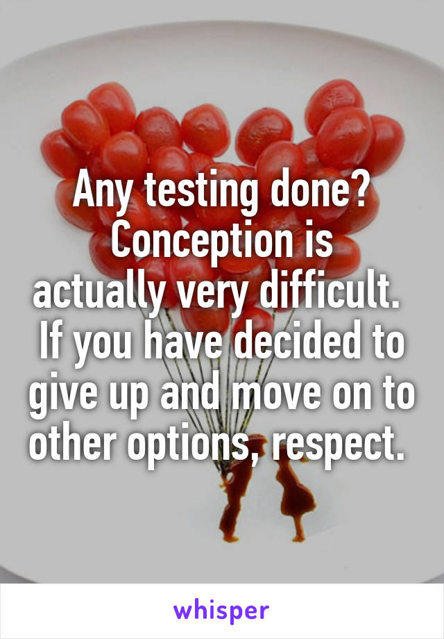 Any testing done?
Conception is actually very difficult. 
If you have decided to give up and move on to other options, respect. 