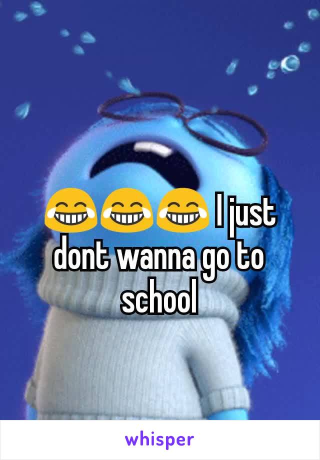 😂😂😂 I just dont wanna go to school