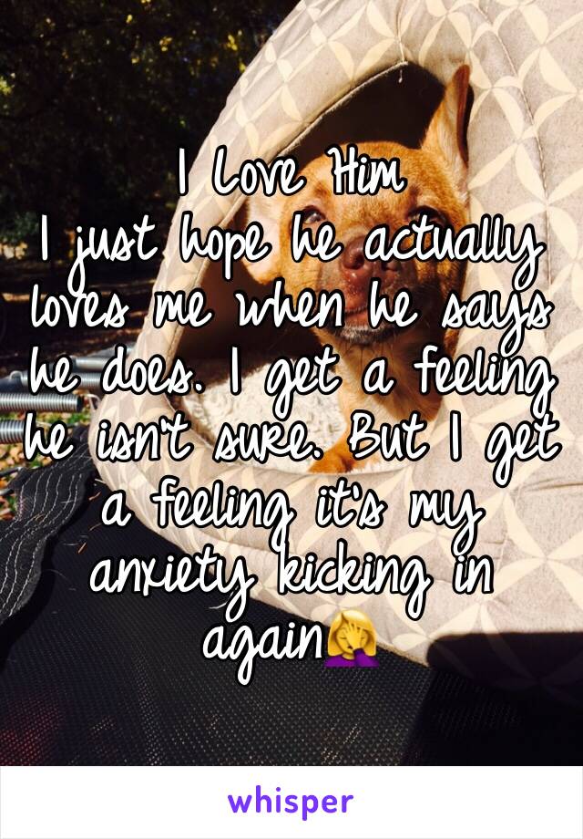 I Love Him
I just hope he actually loves me when he says he does. I get a feeling he isn’t sure. But I get a feeling it’s my anxiety kicking in again🤦‍♀️