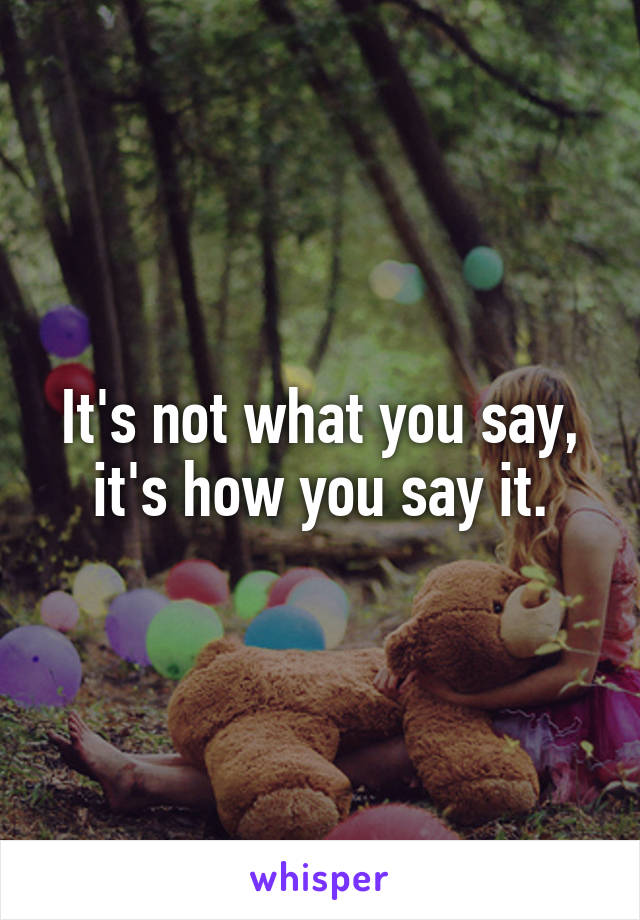 It's not what you say, it's how you say it.