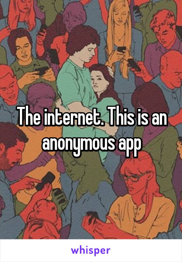 The internet. This is an anonymous app