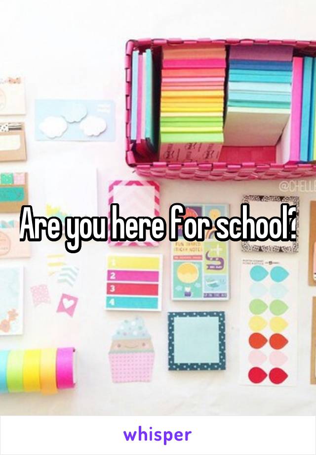Are you here for school?