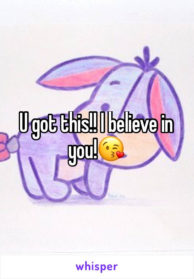 U got this!! I believe in you!😘