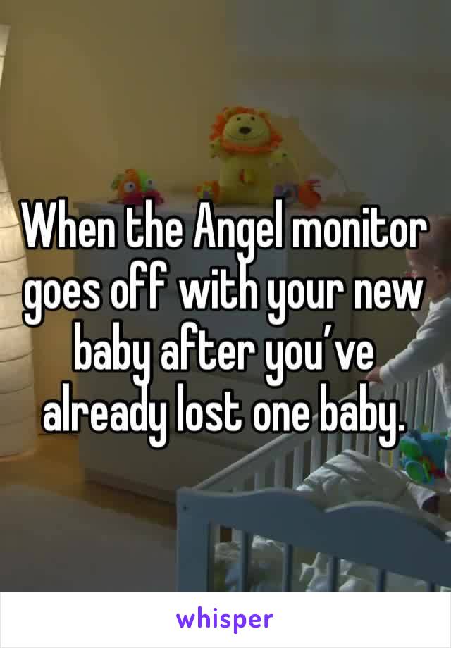 When the Angel monitor goes off with your new baby after you’ve already lost one baby. 