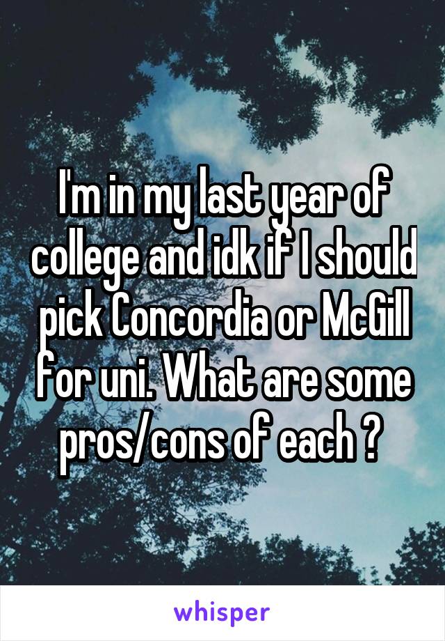 I'm in my last year of college and idk if I should pick Concordia or McGill for uni. What are some pros/cons of each ? 