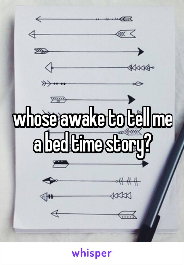 whose awake to tell me a bed time story?