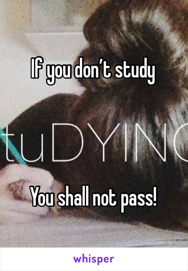 If you don’t study 




You shall not pass!