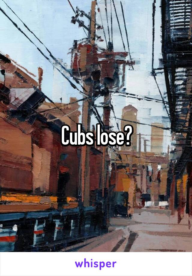 Cubs lose?
