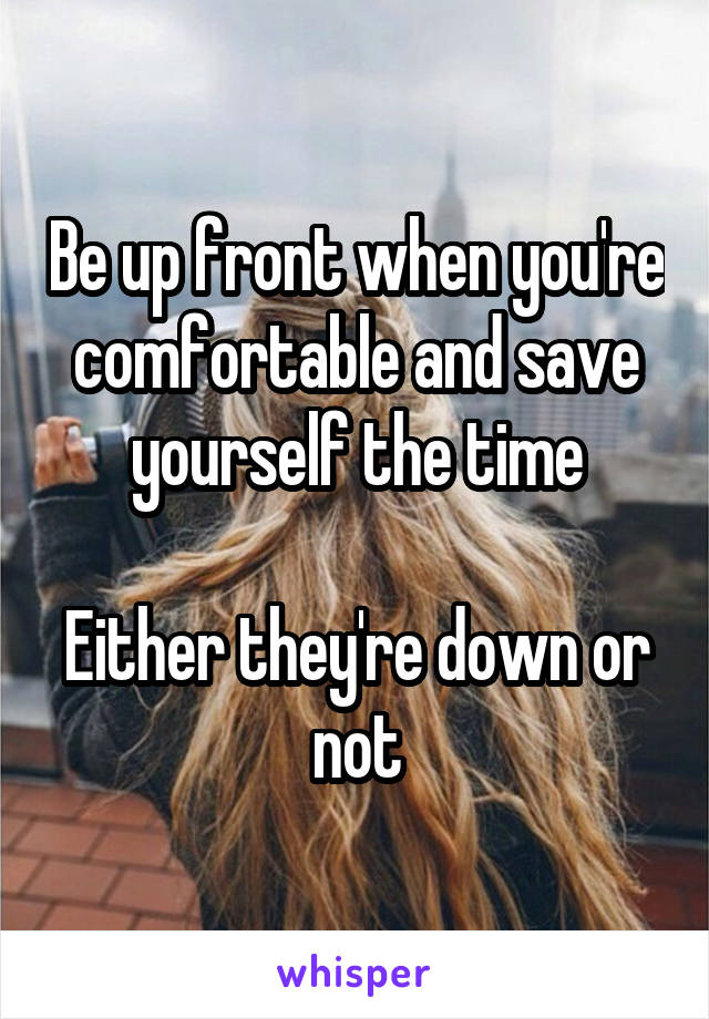 Be up front when you're comfortable and save yourself the time

Either they're down or not