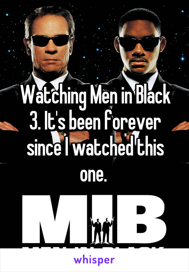 Watching Men in Black 3. It's been forever since I watched this one. 