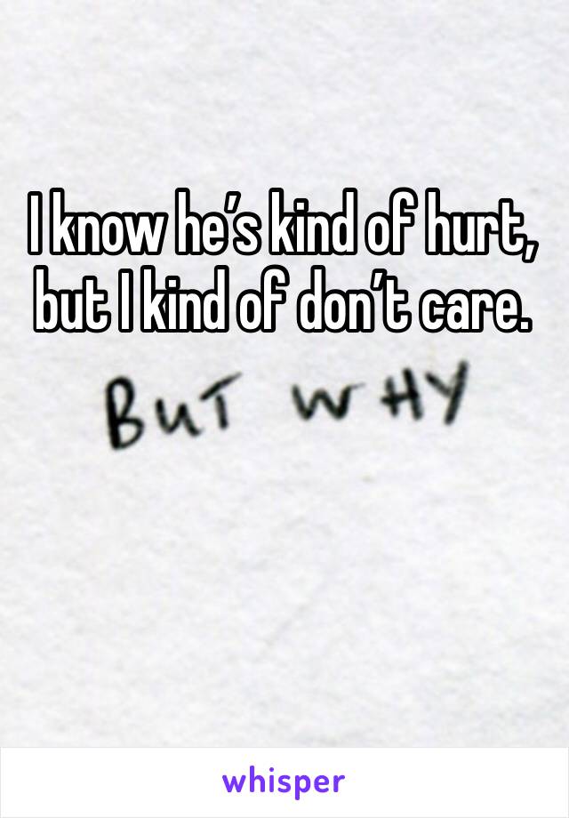 I know he’s kind of hurt, but I kind of don’t care. 
