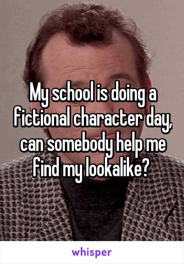 My school is doing a fictional character day, can somebody help me find my lookalike? 