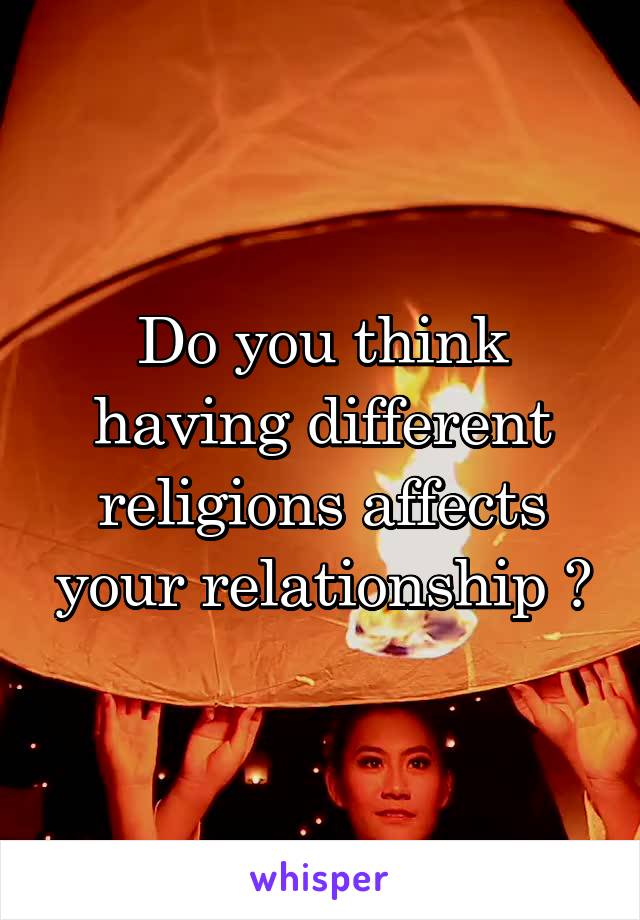 Do you think having different religions affects your relationship ?
