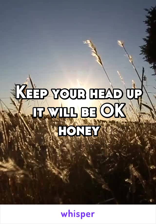 Keep your head up it will be OK honey