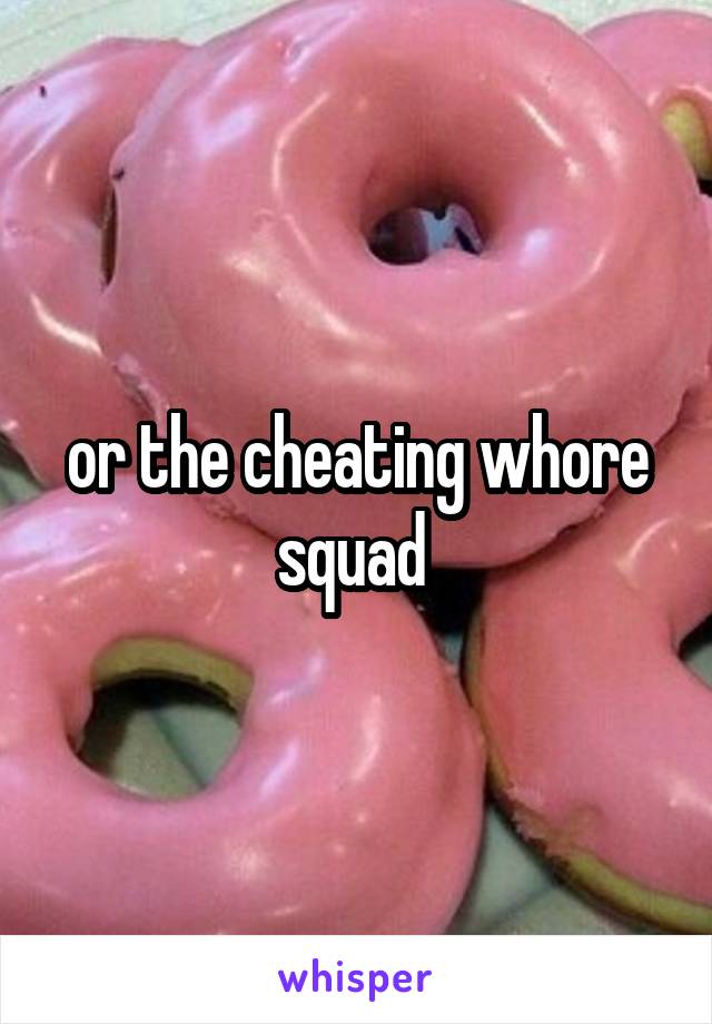 or the cheating whore squad 