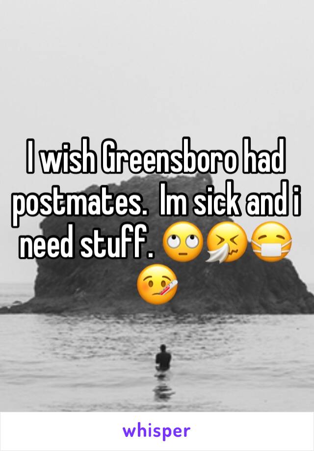 I wish Greensboro had postmates.  Im sick and i need stuff. 🙄🤧😷🤒