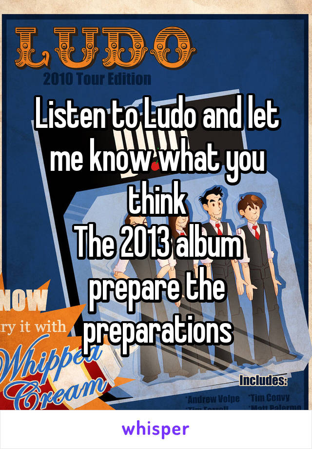 Listen to Ludo and let me know what you think
The 2013 album prepare the preparations