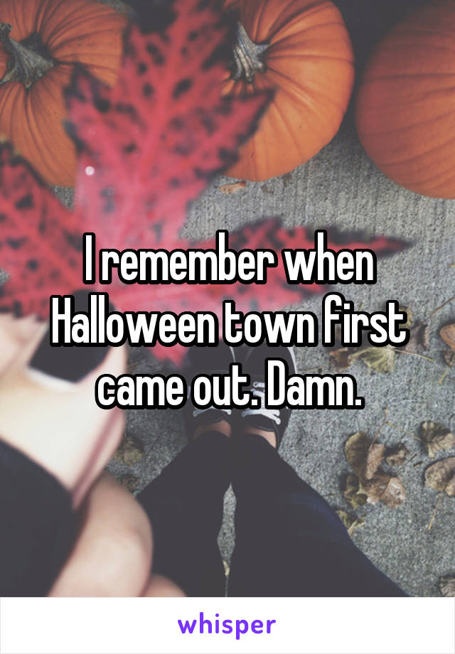 I remember when Halloween town first came out. Damn.
