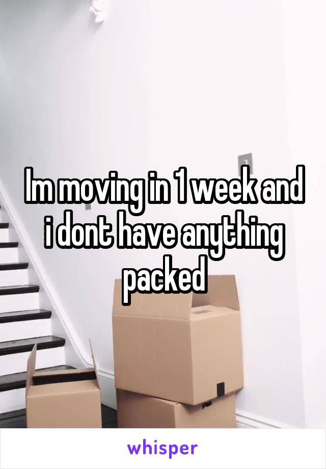 Im moving in 1 week and i dont have anything packed