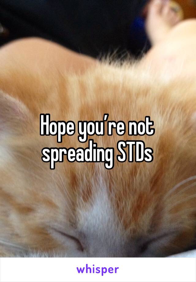 Hope you’re not spreading STDs 