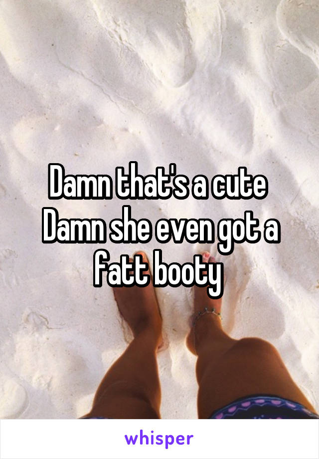 Damn that's a cute 
Damn she even got a fatt booty 