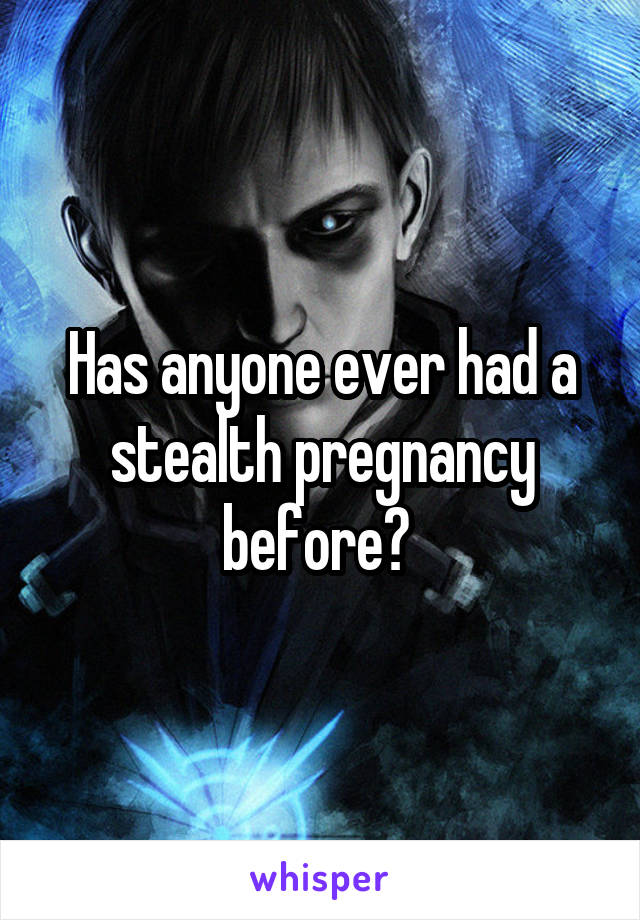 Has anyone ever had a stealth pregnancy before? 