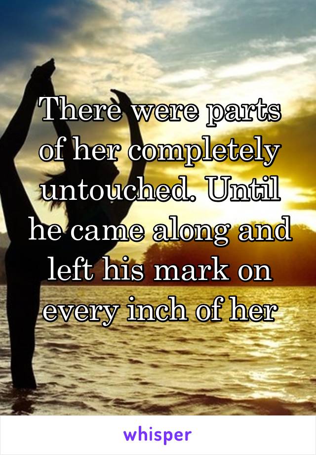 There were parts of her completely untouched. Until he came along and left his mark on every inch of her
