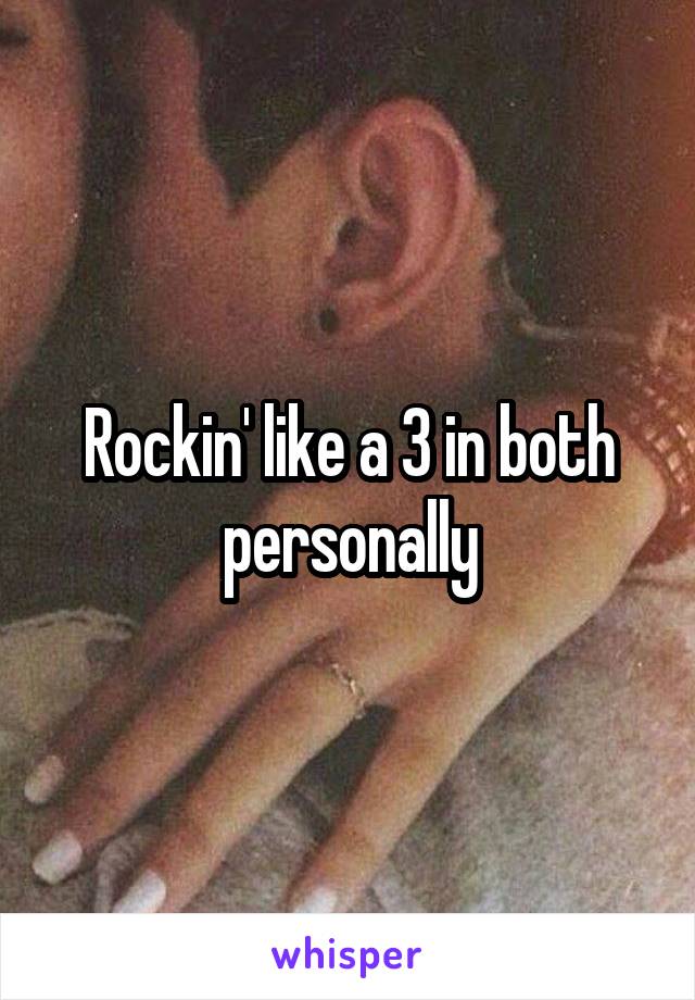 Rockin' like a 3 in both personally