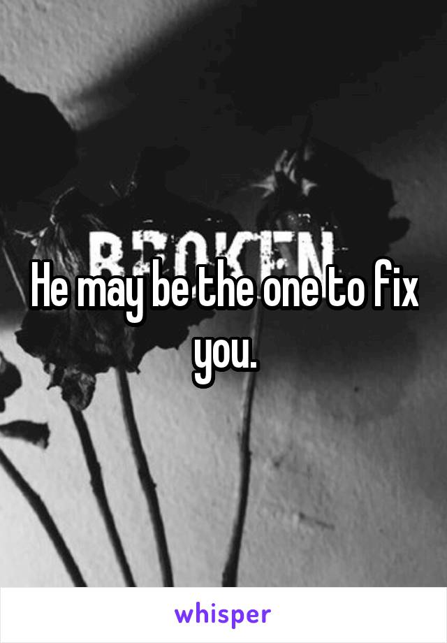 He may be the one to fix you.