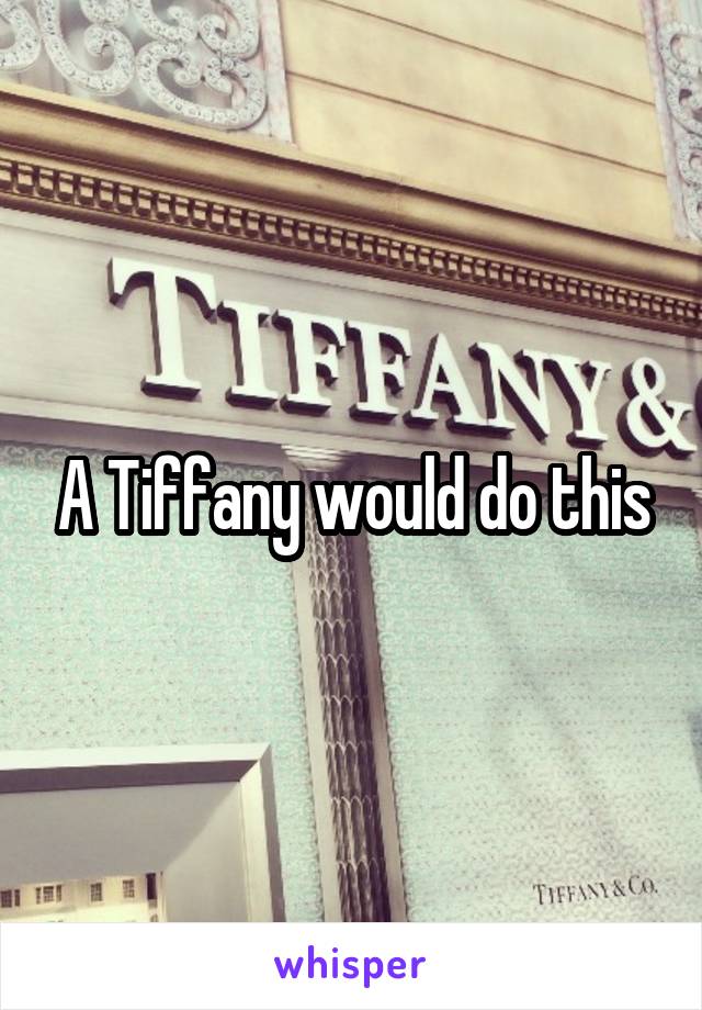 A Tiffany would do this