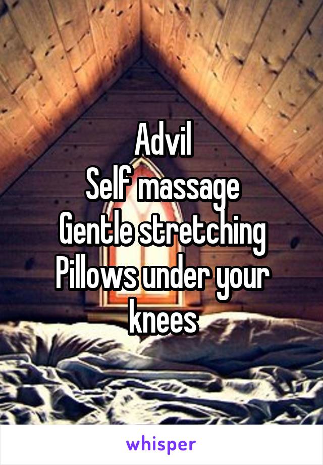 Advil
Self massage
Gentle stretching
Pillows under your knees