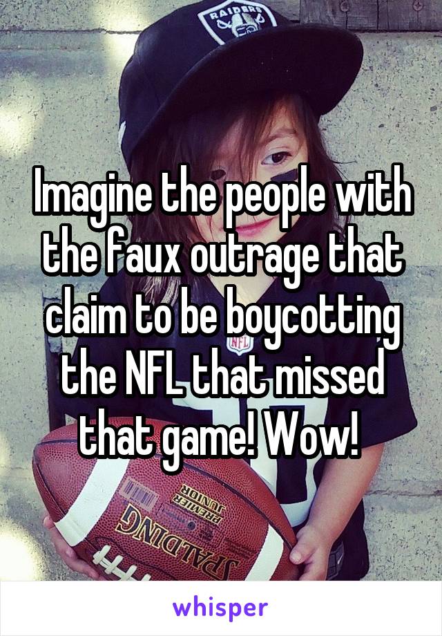 Imagine the people with the faux outrage that claim to be boycotting the NFL that missed that game! Wow! 