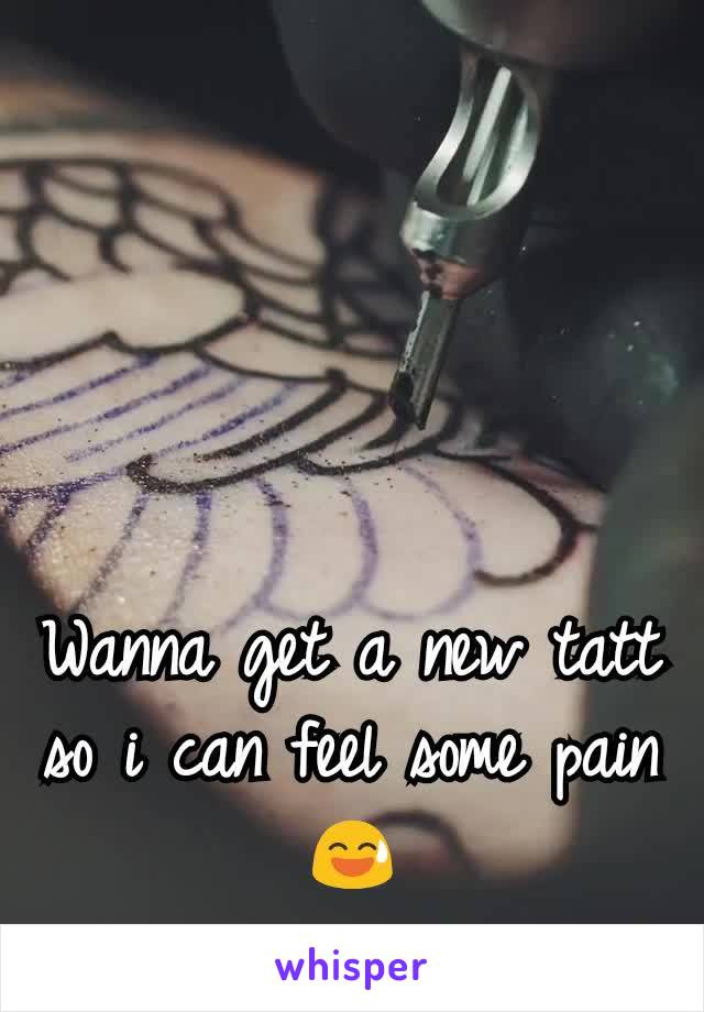 Wanna get a new tatt so i can feel some pain 😅