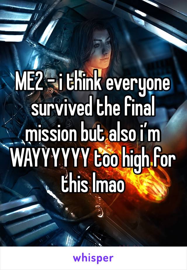 ME2 - i think everyone survived the final mission but also i’m WAYYYYYY too high for this lmao 