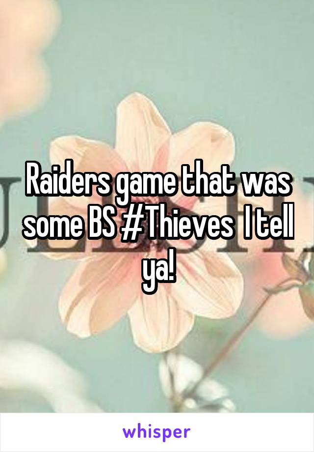 Raiders game that was some BS #Thieves  I tell ya!
