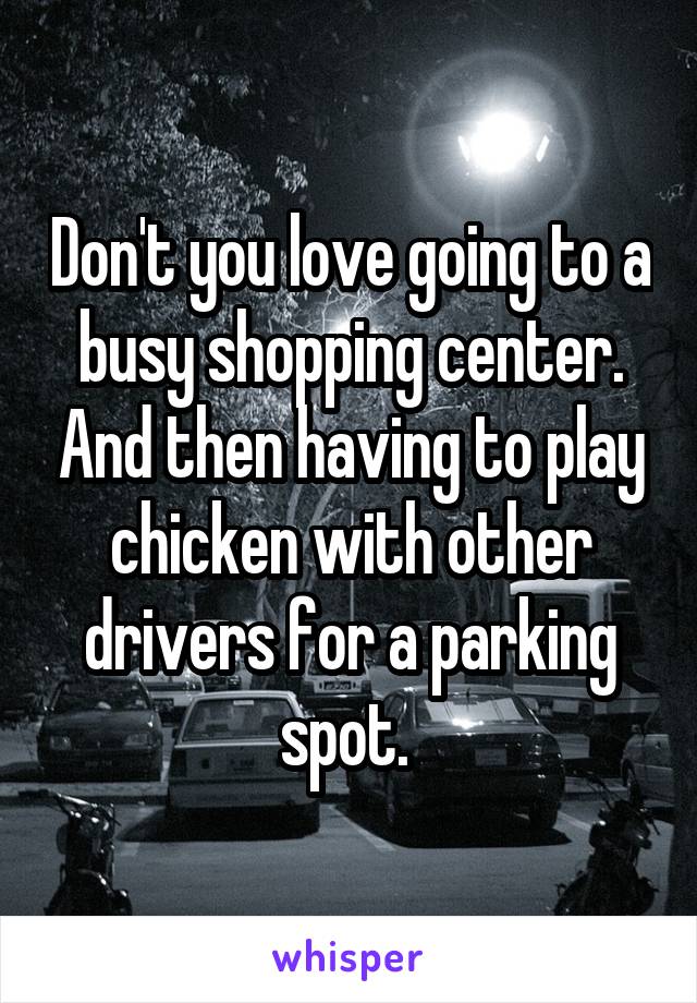 Don't you love going to a busy shopping center. And then having to play chicken with other drivers for a parking spot. 