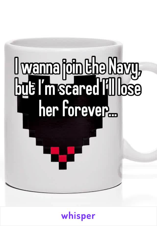 I wanna join the Navy, but I’m scared I’ll lose her forever...