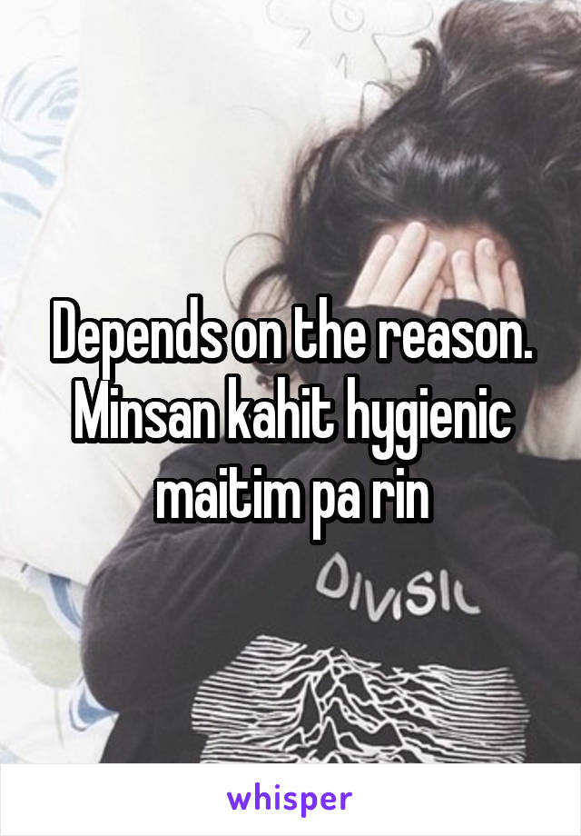 Depends on the reason. Minsan kahit hygienic maitim pa rin