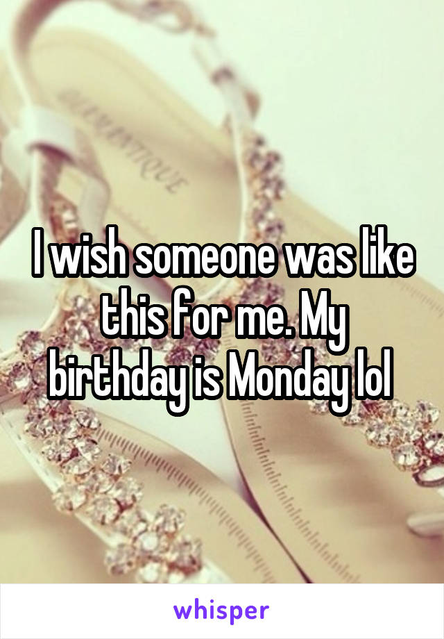 I wish someone was like this for me. My birthday is Monday lol 