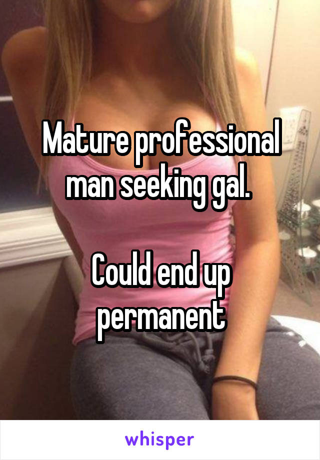 Mature professional man seeking gal. 

Could end up permanent