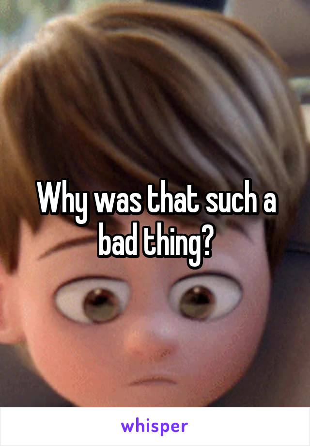 Why was that such a bad thing?