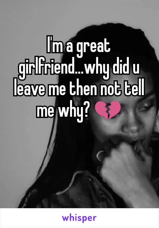 I'm a great girlfriend...why did u leave me then not tell me why? 💔