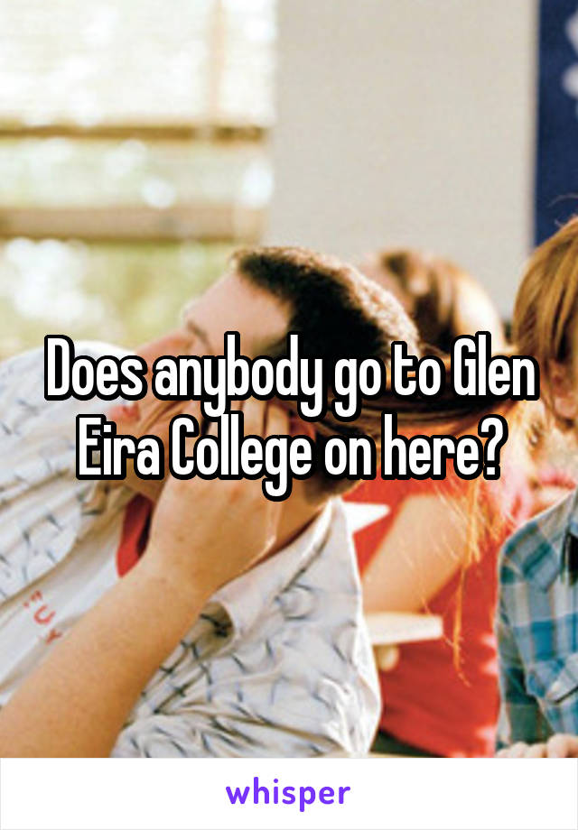 Does anybody go to Glen Eira College on here?