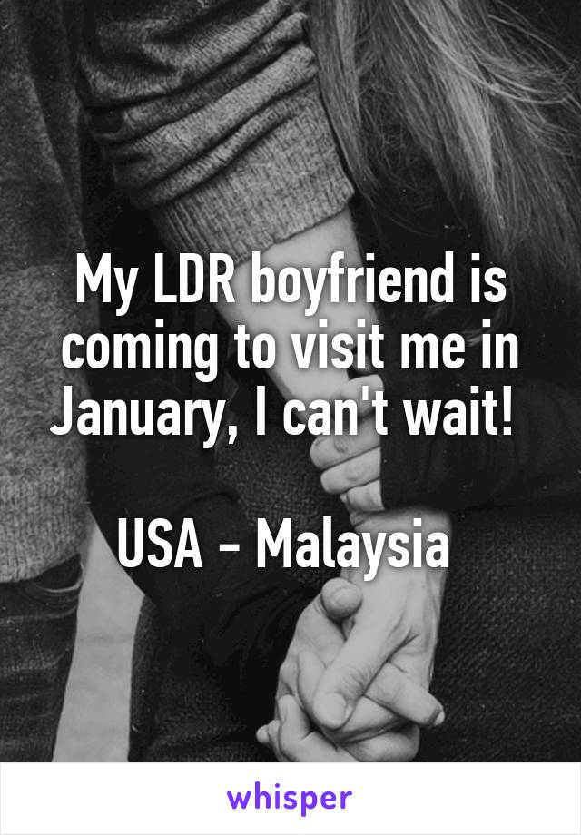 My LDR boyfriend is coming to visit me in January, I can't wait! 

USA - Malaysia 