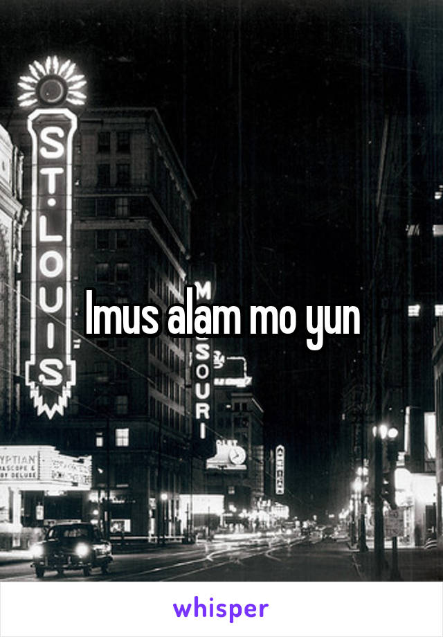 Imus alam mo yun